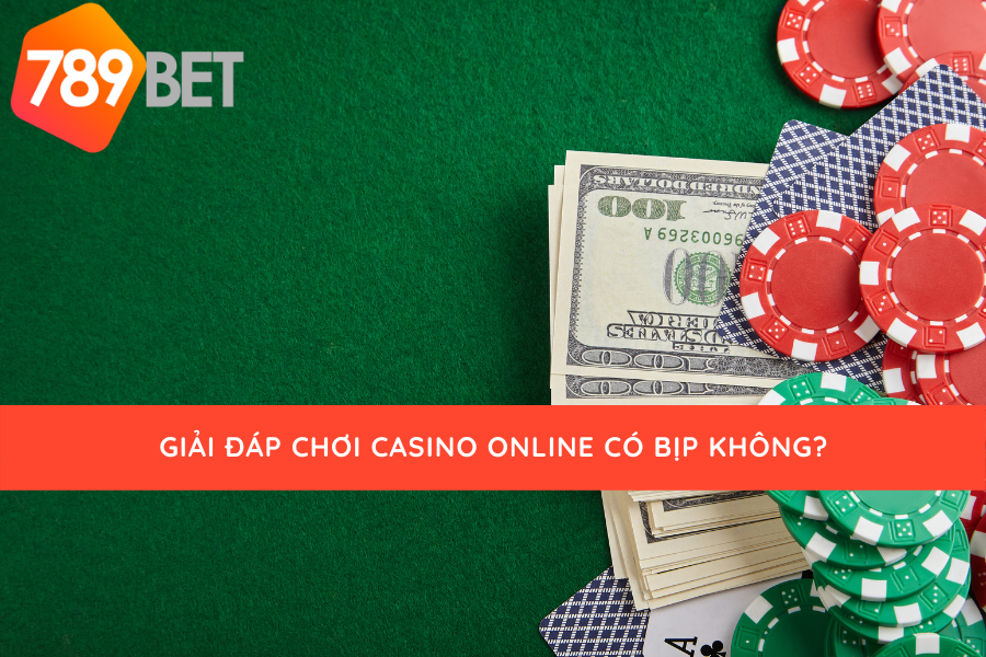 Chơi casino online có bịp không cùng 789bet giải đáp nhé