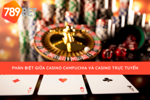 casino Campuchia và casino trực tuyến cùng 789bet phân biệt nhé
